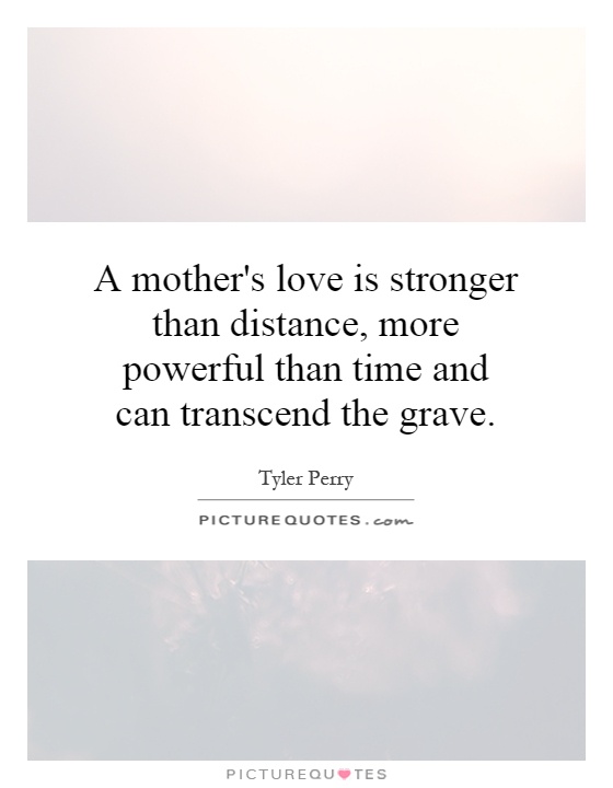 A mother's love is stronger than distance, more powerful than time and can transcend the grave Picture Quote #1