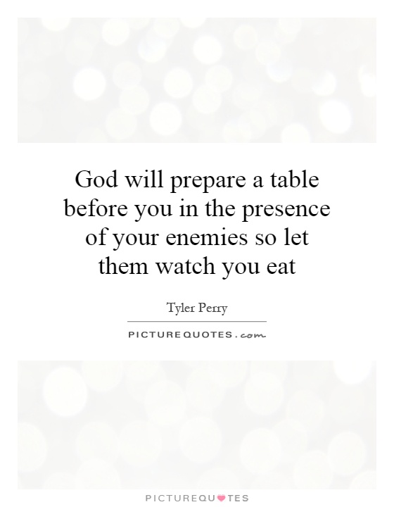 God will prepare a table before you in the presence of your enemies so let them watch you eat Picture Quote #1