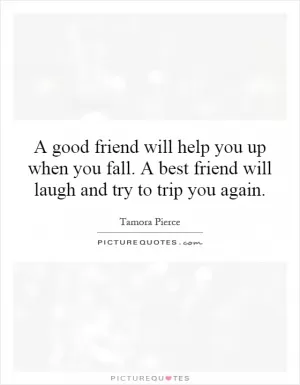 A good friend will help you up when you fall. A best friend will laugh and try to trip you again Picture Quote #1