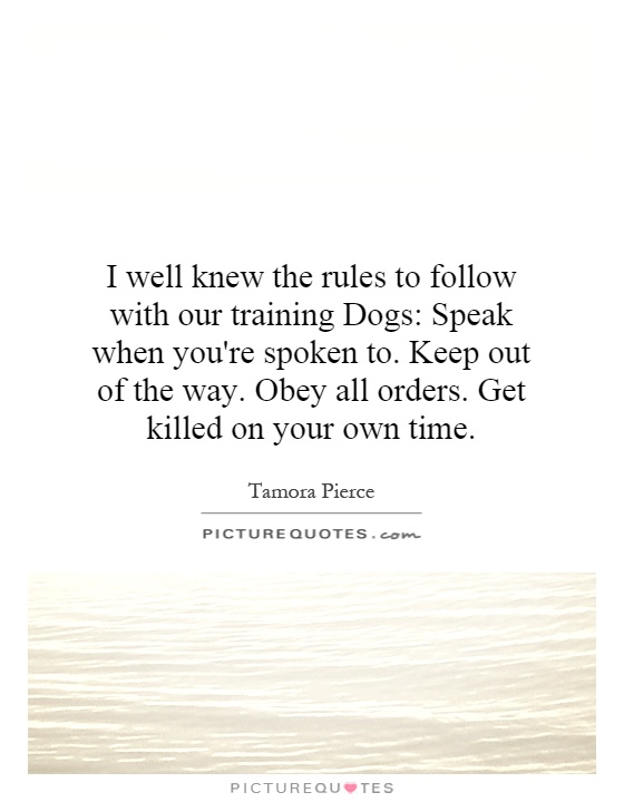 I well knew the rules to follow with our training Dogs: Speak when you're spoken to. Keep out of the way. Obey all orders. Get killed on your own time Picture Quote #1