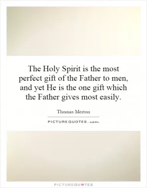 The Holy Spirit is the most perfect gift of the Father to men, and yet He is the one gift which the Father gives most easily Picture Quote #1