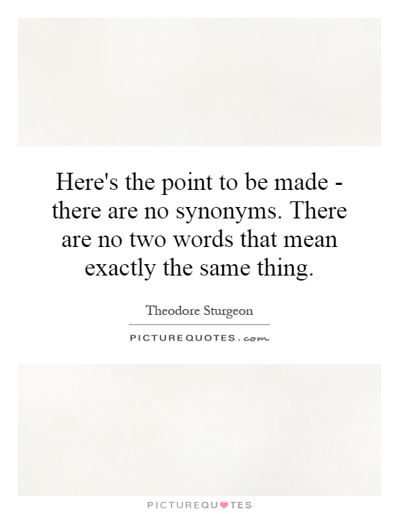 Here's the point to be made - there are no synonyms. There are no two words that mean exactly the same thing Picture Quote #1
