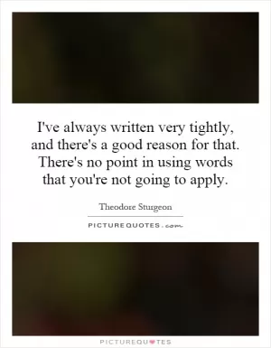 I've always written very tightly, and there's a good reason for that. There's no point in using words that you're not going to apply Picture Quote #1
