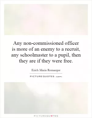 Any non-commissioned officer is more of an enemy to a recruit, any schoolmaster to a pupil, then they are if they were free Picture Quote #1
