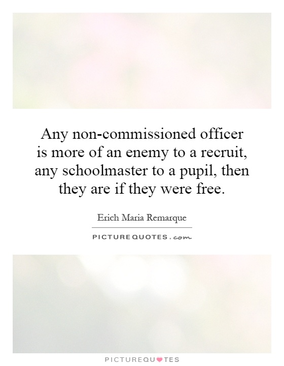 Any non-commissioned officer is more of an enemy to a recruit, any schoolmaster to a pupil, then they are if they were free Picture Quote #1