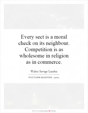 Every sect is a moral check on its neighbour. Competition is as wholesome in religion as in commerce Picture Quote #1