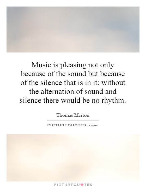 Music is pleasing not only because of the sound but because of the silence that is in it: without the alternation of sound and silence there would be no rhythm Picture Quote #1