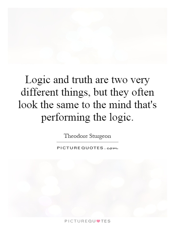 Logic and truth are two very different things, but they often look the same to the mind that's performing the logic Picture Quote #1