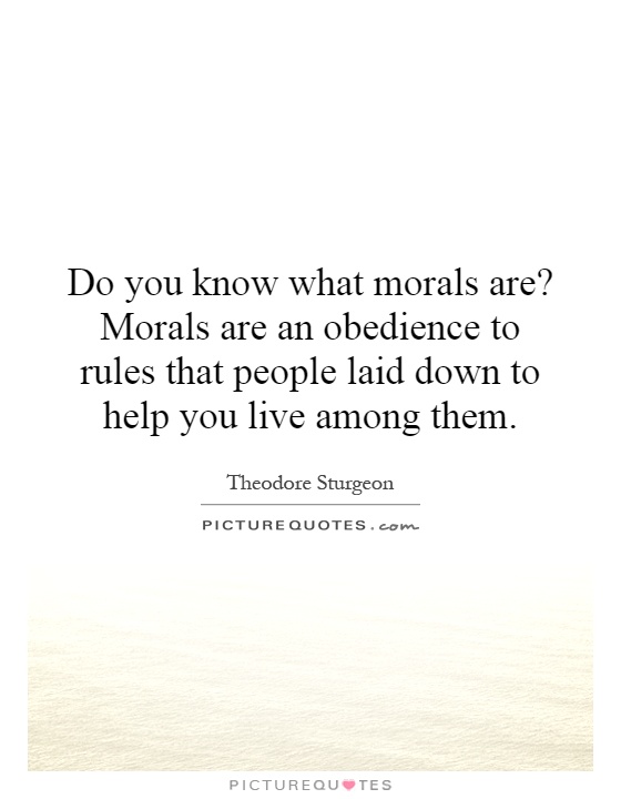 Do you know what morals are? Morals are an obedience to rules that people laid down to help you live among them Picture Quote #1