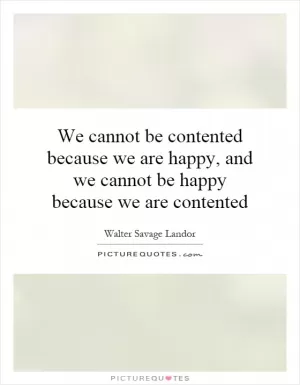 We cannot be contented because we are happy, and we cannot be happy because we are contented Picture Quote #1