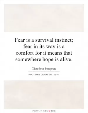 Fear is a survival instinct; fear in its way is a comfort for it means that somewhere hope is alive Picture Quote #1