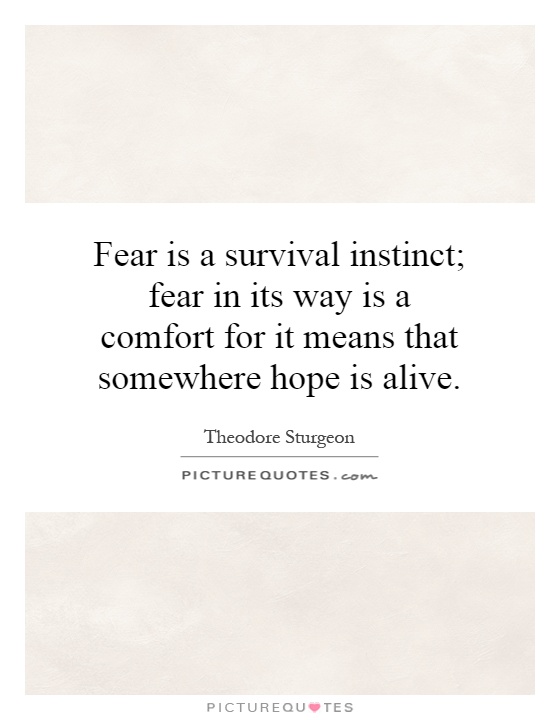 Fear is a survival instinct; fear in its way is a comfort for it means that somewhere hope is alive Picture Quote #1
