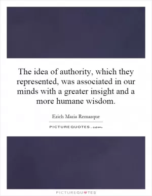 The idea of authority, which they represented, was associated in our minds with a greater insight and a more humane wisdom Picture Quote #1