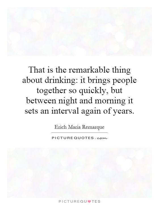 That is the remarkable thing about drinking: it brings people together so quickly, but between night and morning it sets an interval again of years Picture Quote #1