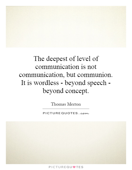 The deepest of level of communication is not communication, but communion. It is wordless - beyond speech - beyond concept Picture Quote #1