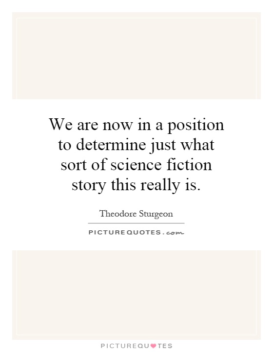We are now in a position to determine just what sort of science fiction story this really is Picture Quote #1