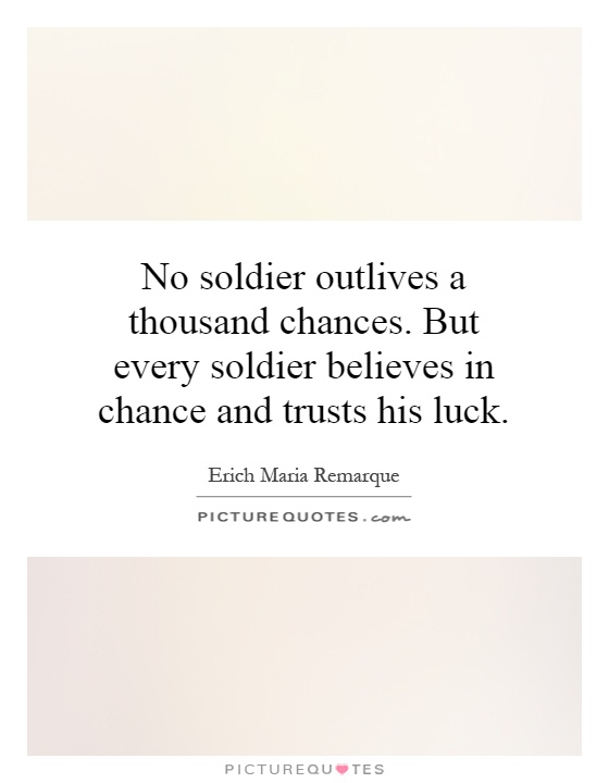 No soldier outlives a thousand chances. But every soldier believes in chance and trusts his luck Picture Quote #1