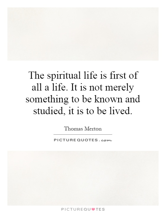 The spiritual life is first of all a life. It is not merely something to be known and studied, it is to be lived Picture Quote #1