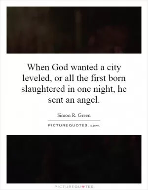 When God wanted a city leveled, or all the first born slaughtered in one night, he sent an angel Picture Quote #1