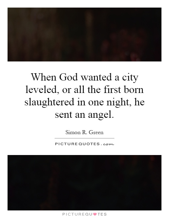 When God wanted a city leveled, or all the first born slaughtered in one night, he sent an angel Picture Quote #1