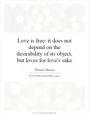 Love is free; it does not depend on the desirability of its object, but loves for love's sake Picture Quote #1
