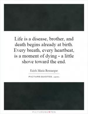 Life is a disease, brother, and death begins already at birth. Every breath, every heartbeat, is a moment of dying - a little shove toward the end Picture Quote #1