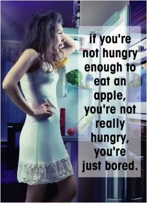 If you're not hungry enough to eat an apple, you're not really hungry, you're just bored Picture Quote #1