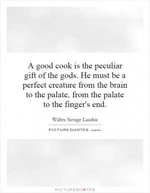 A good cook is the peculiar gift of the gods. He must be a perfect creature from the brain to the palate, from the palate to the finger's end Picture Quote #1