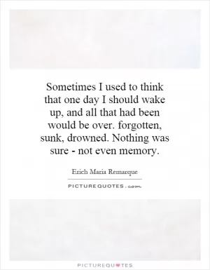 Sometimes I used to think that one day I should wake up, and all that had been would be over. forgotten, sunk, drowned. Nothing was sure - not even memory Picture Quote #1