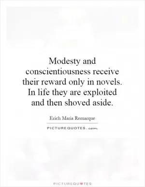 Modesty and conscientiousness receive their reward only in novels. In life they are exploited and then shoved aside Picture Quote #1