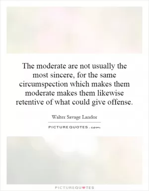 The moderate are not usually the most sincere, for the same circumspection which makes them moderate makes them likewise retentive of what could give offense Picture Quote #1