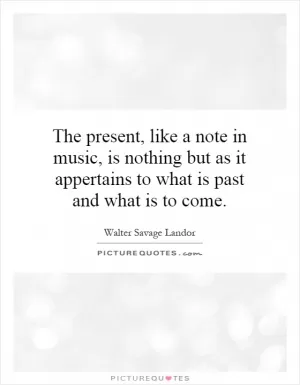 The present, like a note in music, is nothing but as it appertains to what is past and what is to come Picture Quote #1