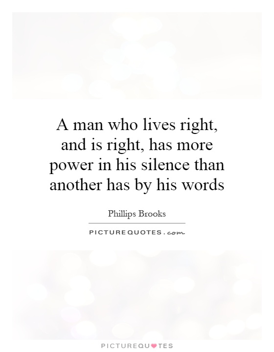 A man who lives right, and is right, has more power in his silence than another has by his words Picture Quote #1