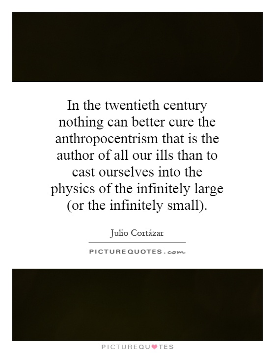 In the twentieth century nothing can better cure the anthropocentrism that is the author of all our ills than to cast ourselves into the physics of the infinitely large (or the infinitely small) Picture Quote #1