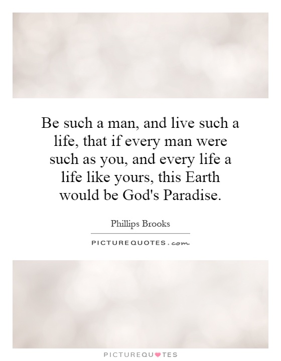 Be such a man, and live such a life, that if every man were such as you, and every life a life like yours, this Earth would be God's Paradise Picture Quote #1