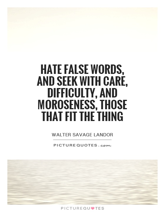 Hate false words, and seek with care, difficulty, and moroseness, those that fit the thing Picture Quote #1