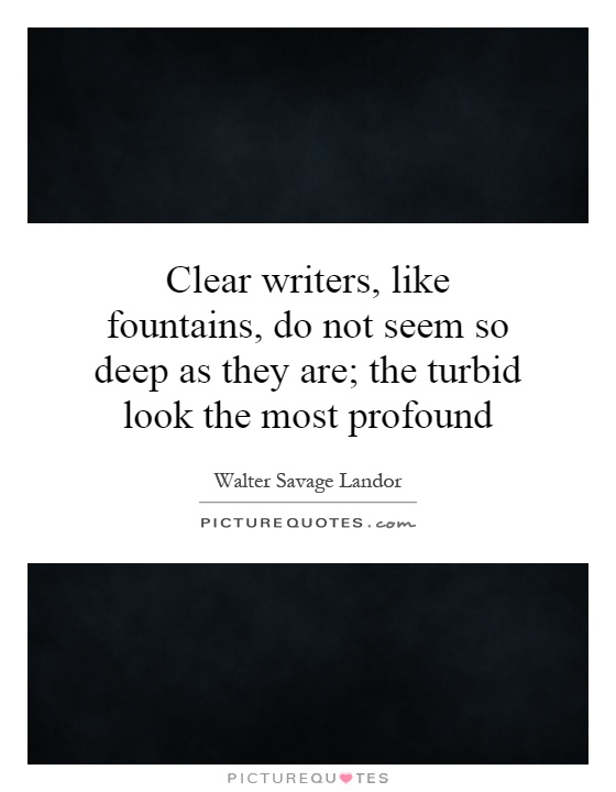 Clear writers, like fountains, do not seem so deep as they are; the turbid look the most profound Picture Quote #1
