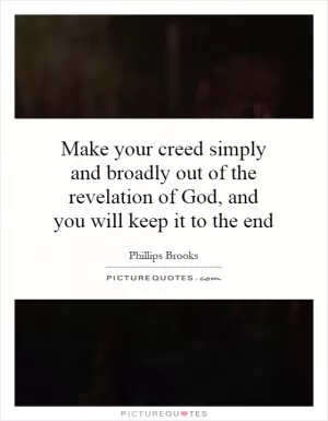 Make your creed simply and broadly out of the revelation of God, and you will keep it to the end Picture Quote #1