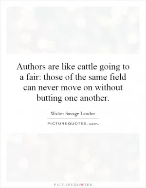 Authors are like cattle going to a fair: those of the same field can never move on without butting one another Picture Quote #1