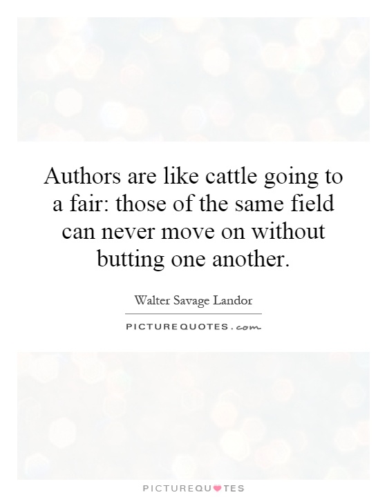 Authors are like cattle going to a fair: those of the same field can never move on without butting one another Picture Quote #1