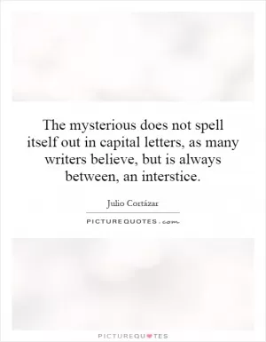 The mysterious does not spell itself out in capital letters, as many writers believe, but is always between, an interstice Picture Quote #1
