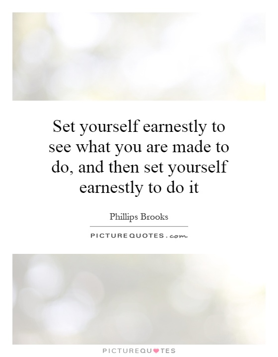 Set yourself earnestly to see what you are made to do, and then set yourself earnestly to do it Picture Quote #1