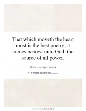 That which moveth the heart most is the best poetry; it comes nearest unto God, the source of all power Picture Quote #1