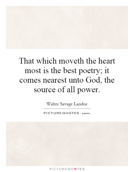 That which moveth the heart most is the best poetry; it comes nearest unto God, the source of all power Picture Quote #1