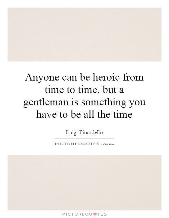 Anyone can be heroic from time to time, but a gentleman is something you have to be all the time Picture Quote #1