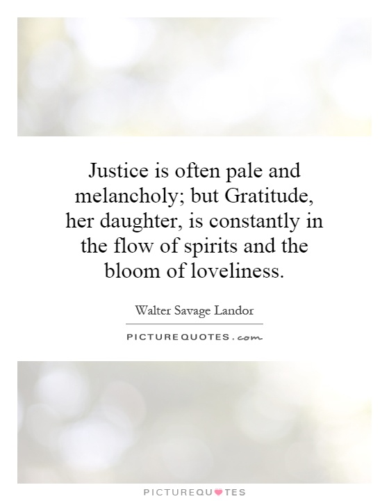 Justice is often pale and melancholy; but Gratitude, her daughter, is constantly in the flow of spirits and the bloom of loveliness Picture Quote #1