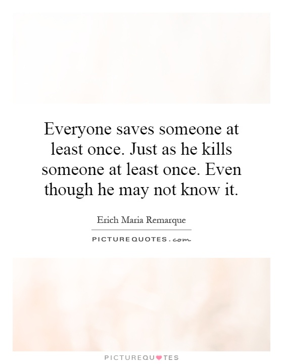 Everyone saves someone at least once. Just as he kills someone at least once. Even though he may not know it Picture Quote #1