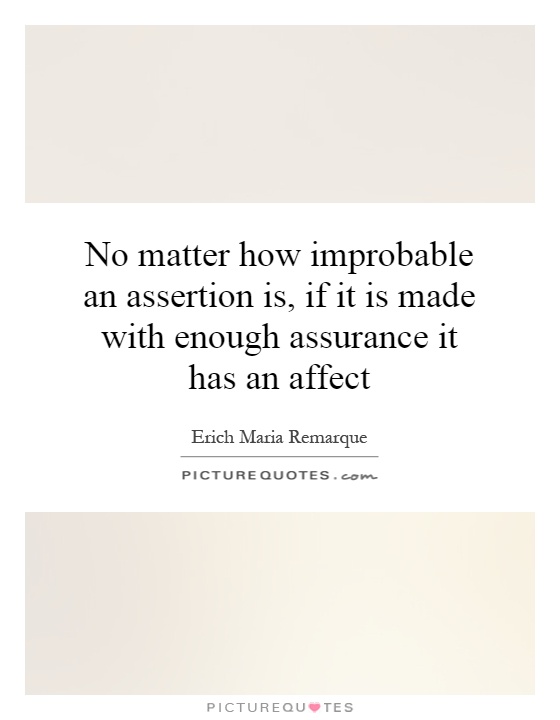 No matter how improbable an assertion is, if it is made with enough assurance it has an affect Picture Quote #1