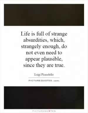 Life is full of strange absurdities, which, strangely enough, do not even need to appear plausible, since they are true Picture Quote #1