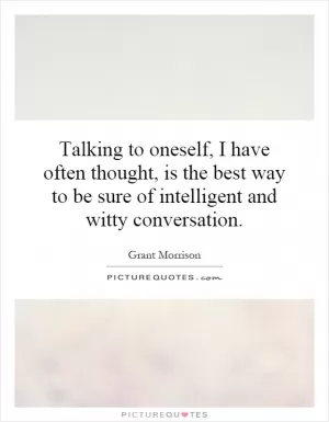 Talking to oneself, I have often thought, is the best way to be sure of intelligent and witty conversation Picture Quote #1